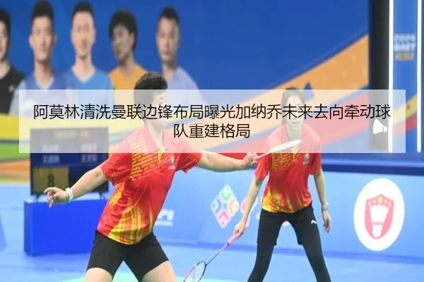阿莫林清洗曼联边锋布局曝光加纳乔未来去向牵动球队重建格局